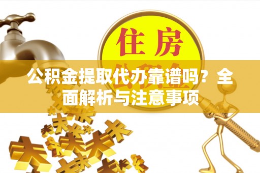 余姚公积金提取代办靠谱吗？全面解析与注意事项