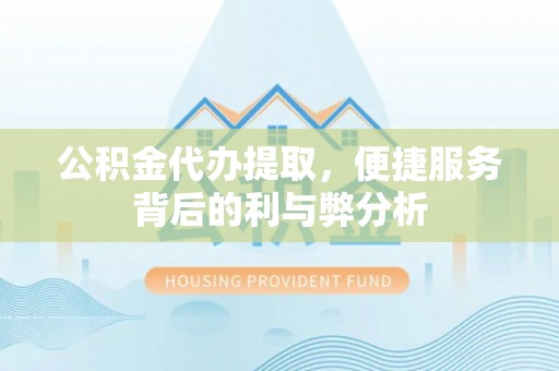 余姚公积金代办提取，便捷服务背后的利与弊分析
