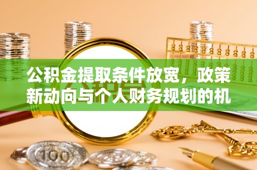 余姚公积金提取条件放宽，政策新动向与个人财务规划的机遇