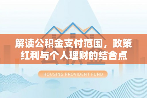 余姚解读公积金支付范围，政策红利与个人理财的结合点