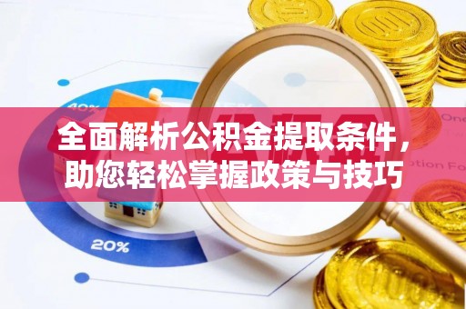 余姚全面解析公积金提取条件，助您轻松掌握政策与技巧