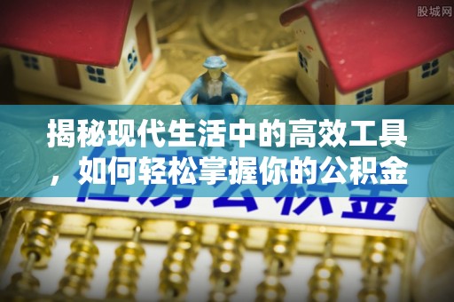 余姚揭秘现代生活中的高效工具，如何轻松掌握你的公积金查询方式
