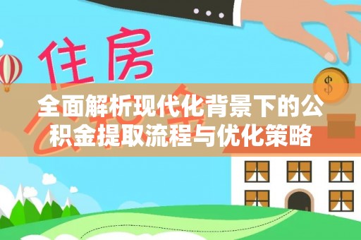 余姚全面解析现代化背景下的公积金提取流程与优化策略