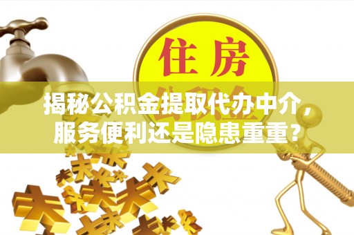 余姚揭秘公积金提取代办中介，服务便利还是隐患重重？