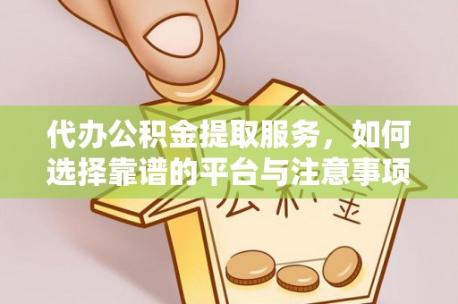 余姚代办公积金提取服务，如何选择靠谱的平台与注意事项