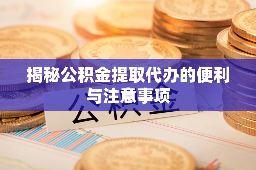 余姚揭秘公积金提取代办的便利与注意事项