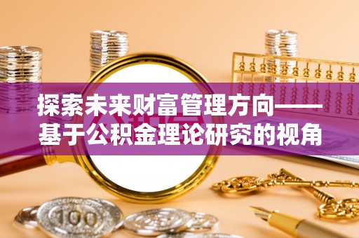 余姚探索未来财富管理方向——基于公积金理论研究的视角