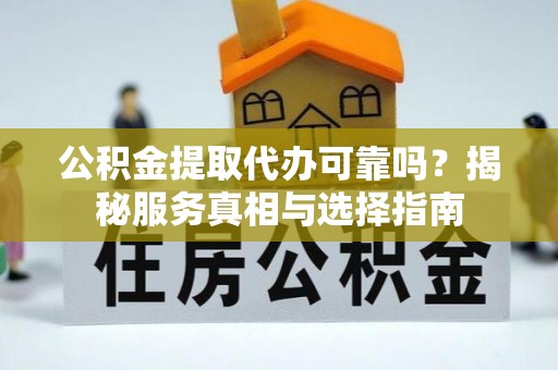 余姚公积金提取代办可靠吗？揭秘服务真相与选择指南