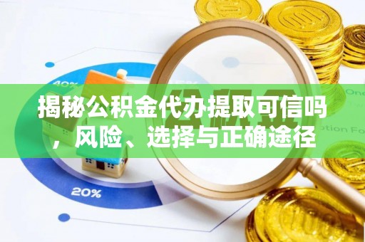 余姚揭秘公积金代办提取可信吗，风险、选择与正确途径