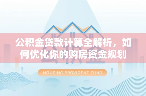 余姚公积金贷款计算全解析，如何优化你的购房资金规划