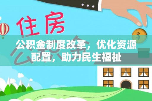 余姚公积金制度改革，优化资源配置，助力民生福祉