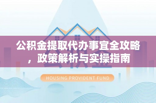 余姚公积金提取代办事宜全攻略，政策解析与实操指南