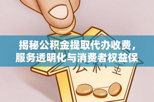 余姚揭秘公积金提取代办收费，服务透明化与消费者权益保障