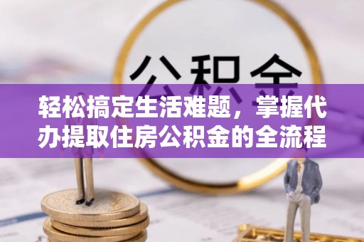 余姚轻松搞定生活难题，掌握代办提取住房公积金的全流程