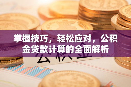 余姚掌握技巧，轻松应对，公积金贷款计算的全面解析