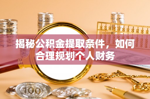 余姚揭秘公积金提取条件，如何合理规划个人财务