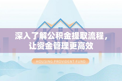 余姚深入了解公积金提取流程，让资金管理更高效