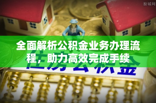 余姚全面解析公积金业务办理流程，助力高效完成手续
