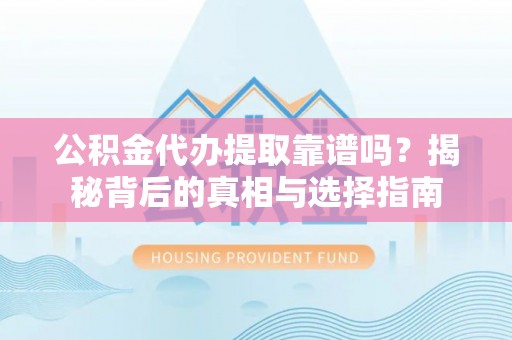 余姚公积金代办提取靠谱吗？揭秘背后的真相与选择指南