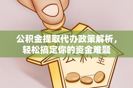 余姚公积金提取代办政策解析，轻松搞定你的资金难题