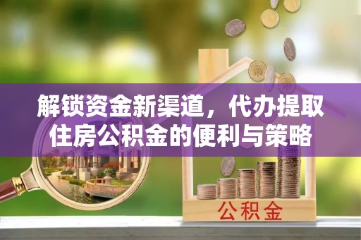 余姚解锁资金新渠道，代办提取住房公积金的便利与策略