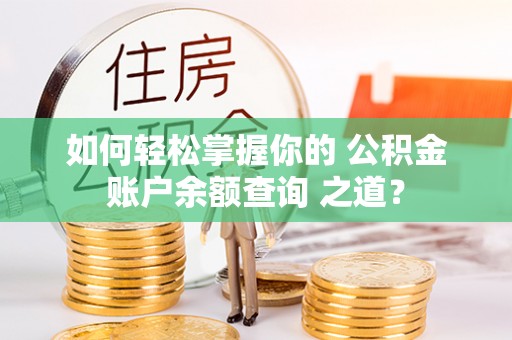 余姚如何轻松掌握你的 公积金账户余额查询 之道？