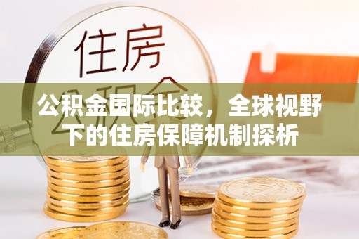 余姚公积金国际比较，全球视野下的住房保障机制探析