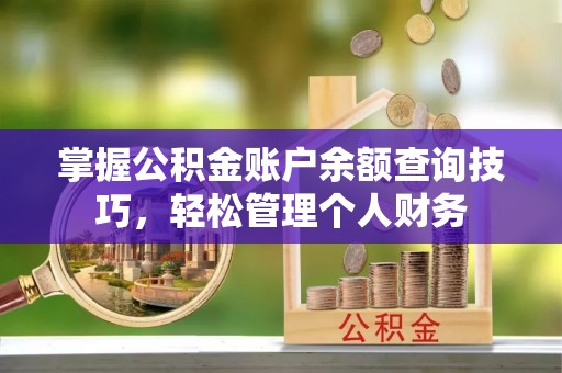 余姚掌握公积金账户余额查询技巧，轻松管理个人财务