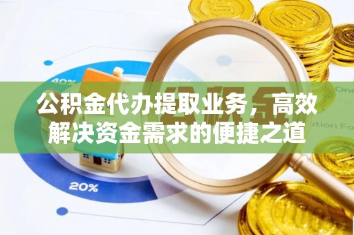 余姚公积金代办提取业务，高效解决资金需求的便捷之道