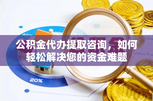 余姚公积金代办提取咨询，如何轻松解决您的资金难题