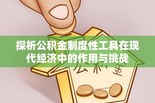余姚探析公积金制度性工具在现代经济中的作用与挑战