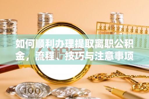 余姚如何顺利办理提取离职公积金，流程、技巧与注意事项全解析
