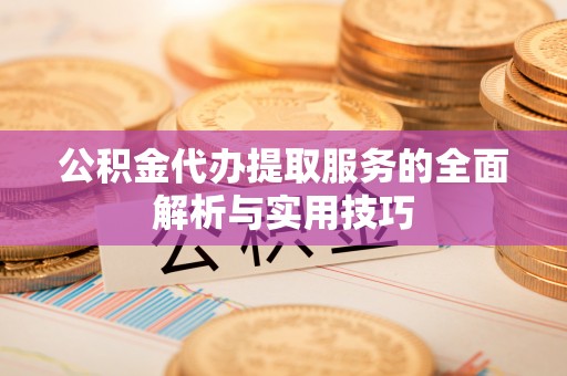 余姚公积金代办提取服务的全面解析与实用技巧