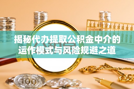 余姚揭秘代办提取公积金中介的运作模式与风险规避之道