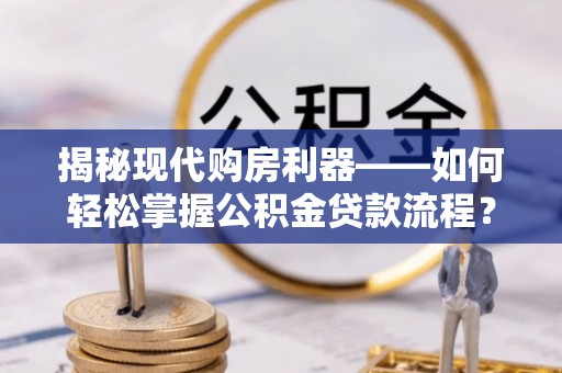 余姚揭秘现代购房利器——如何轻松掌握公积金贷款流程？