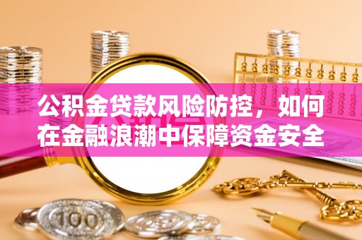余姚公积金贷款风险防控，如何在金融浪潮中保障资金安全