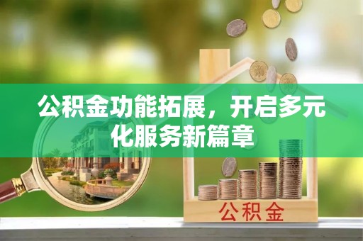 余姚公积金功能拓展，开启多元化服务新篇章