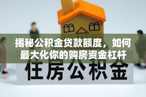 余姚揭秘公积金贷款额度，如何最大化你的购房资金杠杆