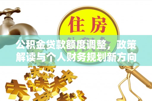 余姚公积金贷款额度调整，政策解读与个人财务规划新方向