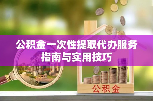 余姚公积金一次性提取代办服务指南与实用技巧