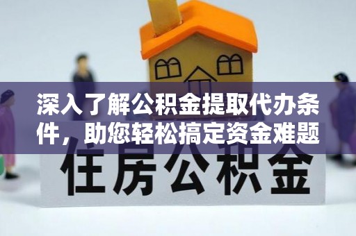 余姚深入了解公积金提取代办条件，助您轻松搞定资金难题