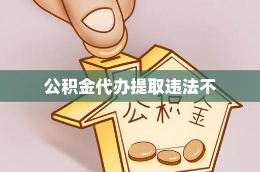 余姚公积金代办提取违法不