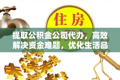 余姚提取公积金公司代办，高效解决资金难题，优化生活品质