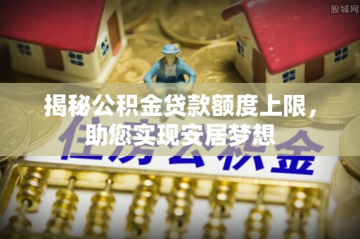 余姚揭秘公积金贷款额度上限，助您实现安居梦想