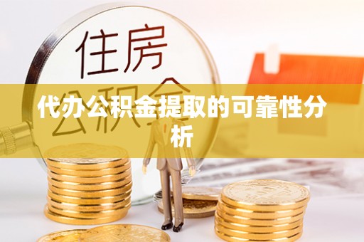 余姚代办公积金提取的可靠性分析