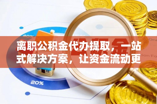 余姚离职公积金代办提取，一站式解决方案，让资金流动更便捷