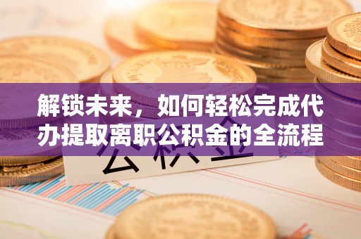 余姚解锁未来，如何轻松完成代办提取离职公积金的全流程