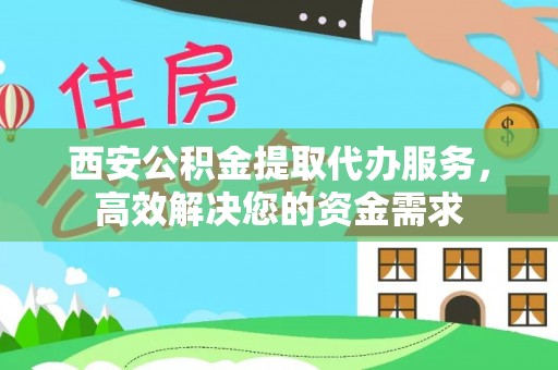 余姚西安公积金提取代办服务，高效解决您的资金需求