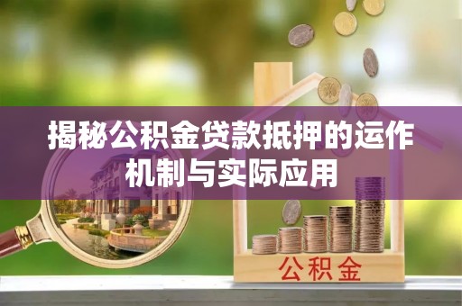 余姚揭秘公积金贷款抵押的运作机制与实际应用