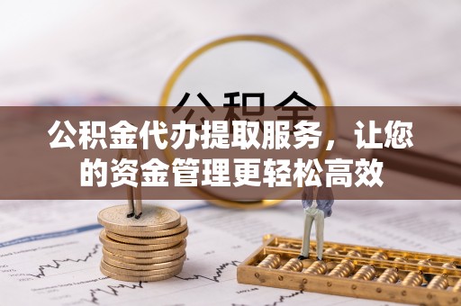 余姚公积金代办提取服务，让您的资金管理更轻松高效
